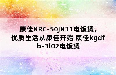 康佳KRC-50JX31电饭煲，优质生活从康佳开始 康佳kgdfb-3l02电饭煲